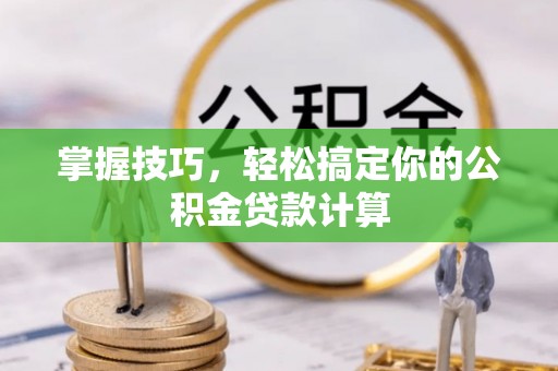 理县掌握技巧，轻松搞定你的公积金贷款计算