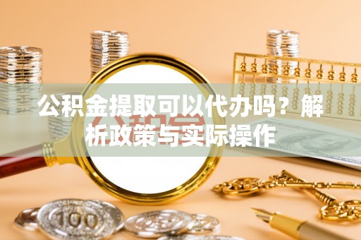 理县公积金提取可以代办吗？解析政策与实际操作