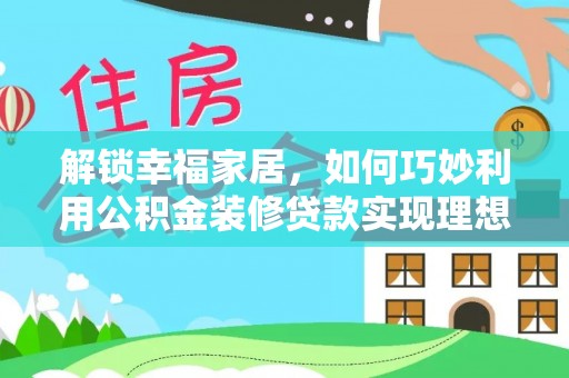 理县解锁幸福家居，如何巧妙利用公积金装修贷款实现理想空间
