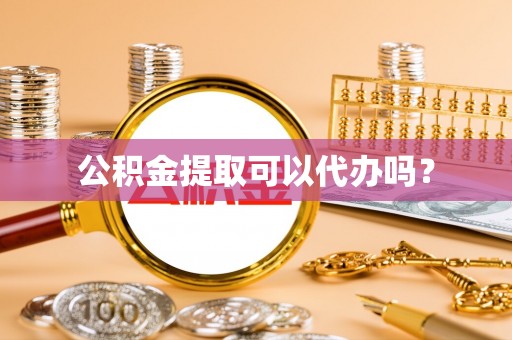 理县公积金提取可以代办吗？