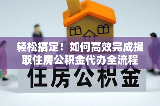 理县轻松搞定！如何高效完成提取住房公积金代办全流程