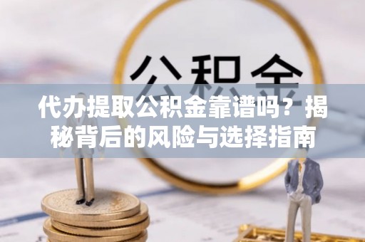 理县代办提取公积金靠谱吗？揭秘背后的风险与选择指南