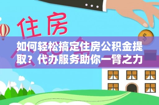 理县如何轻松搞定住房公积金提取？代办服务助你一臂之力
