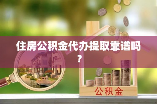 理县住房公积金代办提取靠谱吗？