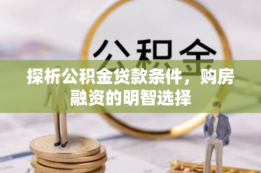 理县探析公积金贷款条件，购房融资的明智选择