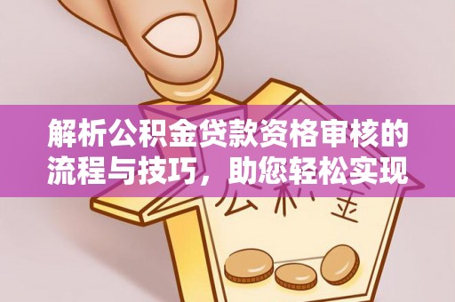 理县解析公积金贷款资格审核的流程与技巧，助您轻松实现购房梦