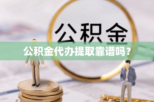 理县公积金代办提取靠谱吗？