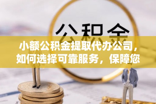 理县小额公积金提取代办公司，如何选择可靠服务，保障您的资金安全