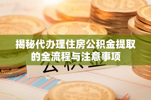 理县揭秘代办理住房公积金提取的全流程与注意事项