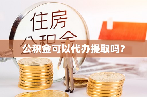 理县公积金可以代办提取吗？