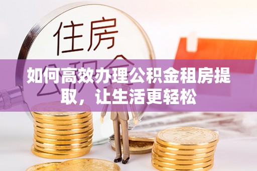 理县如何高效办理公积金租房提取，让生活更轻松