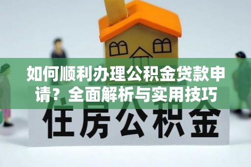 理县如何顺利办理公积金贷款申请？全面解析与实用技巧