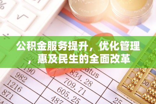 理县公积金服务提升，优化管理，惠及民生的全面改革