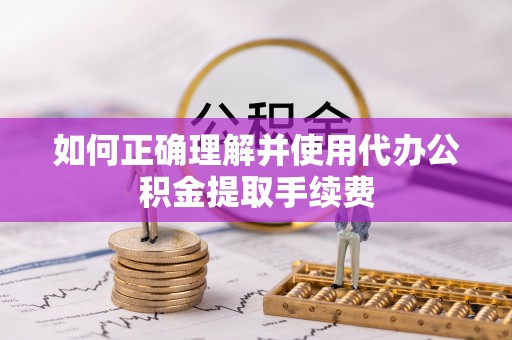 理县如何正确理解并使用代办公积金提取手续费