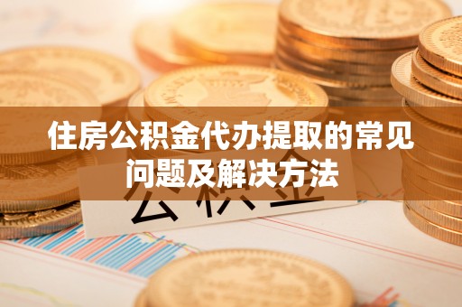 理县住房公积金代办提取的常见问题及解决方法
