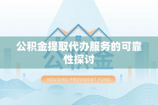 理县公积金提取代办服务的可靠性探讨