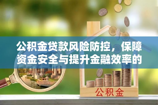 理县公积金贷款风险防控，保障资金安全与提升金融效率的关键