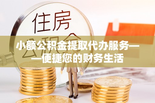 理县小额公积金提取代办服务——便捷您的财务生活