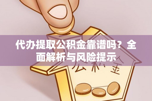 理县代办提取公积金靠谱吗？全面解析与风险提示